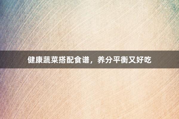 健康蔬菜搭配食谱，养分平衡又好吃