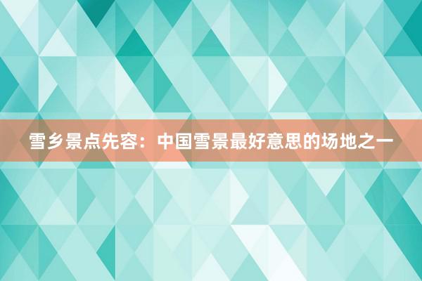 雪乡景点先容：中国雪景最好意思的场地之一