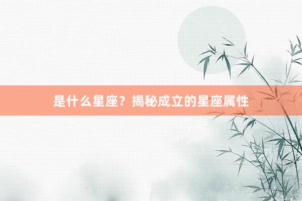 是什么星座？揭秘成立的星座属性